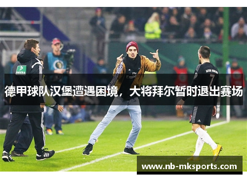 德甲球队汉堡遭遇困境，大将拜尔暂时退出赛场