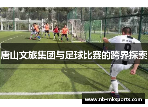 唐山文旅集团与足球比赛的跨界探索