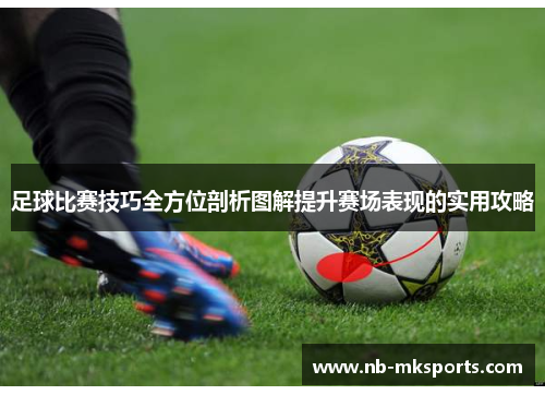 足球比赛技巧全方位剖析图解提升赛场表现的实用攻略