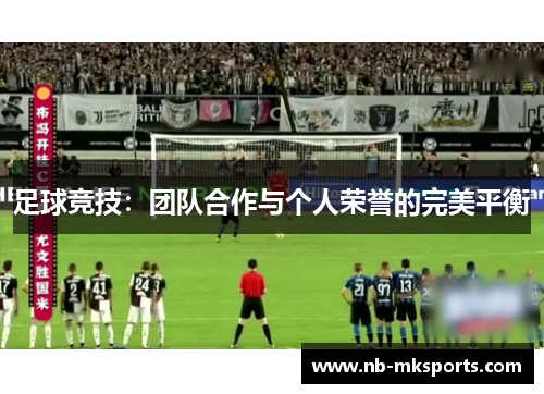 足球竞技：团队合作与个人荣誉的完美平衡