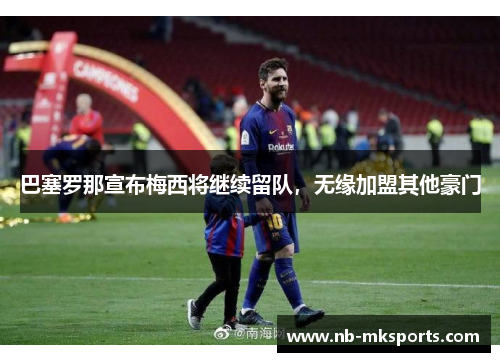 巴塞罗那宣布梅西将继续留队，无缘加盟其他豪门