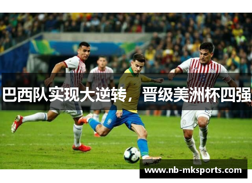 巴西队实现大逆转，晋级美洲杯四强