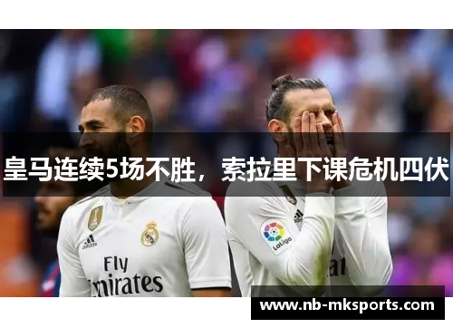 皇马连续5场不胜，索拉里下课危机四伏