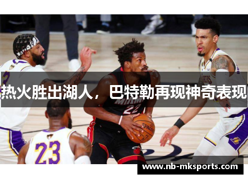 热火胜出湖人，巴特勒再现神奇表现