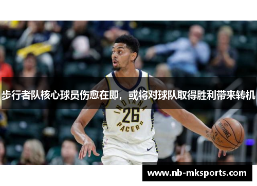 步行者队核心球员伤愈在即，或将对球队取得胜利带来转机