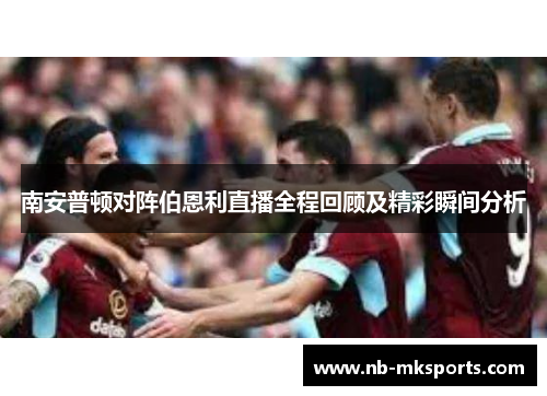 南安普顿对阵伯恩利直播全程回顾及精彩瞬间分析