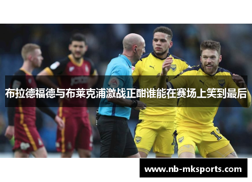 布拉德福德与布莱克浦激战正酣谁能在赛场上笑到最后