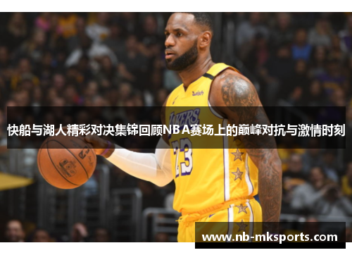 快船与湖人精彩对决集锦回顾NBA赛场上的巅峰对抗与激情时刻