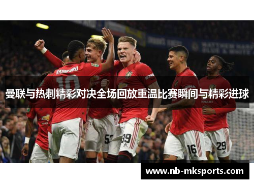曼联与热刺精彩对决全场回放重温比赛瞬间与精彩进球