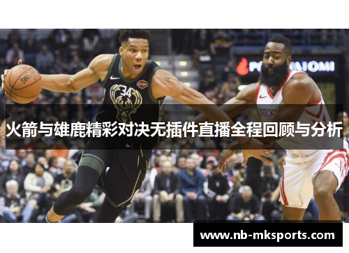火箭与雄鹿精彩对决无插件直播全程回顾与分析