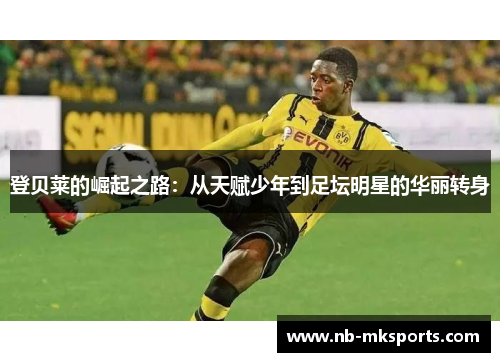 登贝莱的崛起之路：从天赋少年到足坛明星的华丽转身