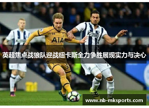 英超焦点战狼队迎战纽卡斯全力争胜展现实力与决心