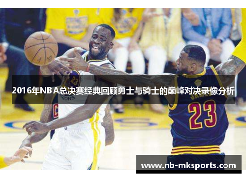 2016年NBA总决赛经典回顾勇士与骑士的巅峰对决录像分析