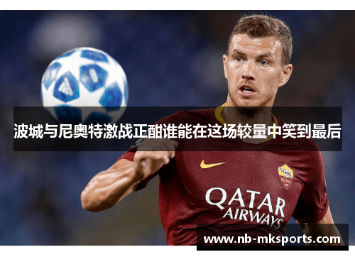 波城与尼奥特激战正酣谁能在这场较量中笑到最后