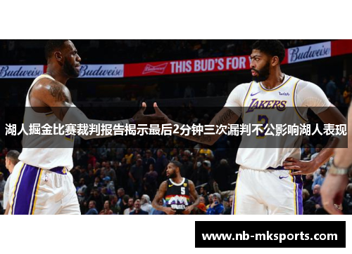 湖人掘金比赛裁判报告揭示最后2分钟三次漏判不公影响湖人表现