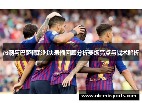热刺与巴萨精彩对决录播回顾分析赛场亮点与战术解析