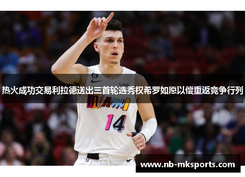 热火成功交易利拉德送出三首轮选秀权希罗如愿以偿重返竞争行列