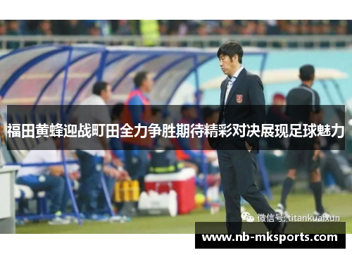 福田黄蜂迎战町田全力争胜期待精彩对决展现足球魅力